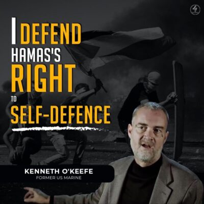I DEFEND HAMAS’S RIGHT TO SELF-DEFENCE – KENNETH O’KEEFE FORMER US MARINE
