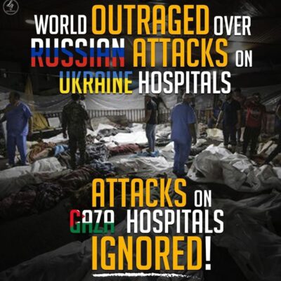 WORLD OUTRAGED OVER RUSSIAN ATTACKS ON UKRAINE HOSPITALS 
ATTACKS ON GAZA HOSPITALS IGNORED!