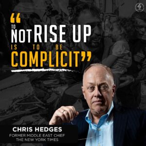 “TO NOT RISE UP IS TO BE COMPLICIT” – CHRIS  HEDGES