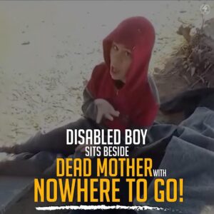 DISABLED BOY SITS BESIDE DEAD MOTHER WITH NOWHERE TO GO