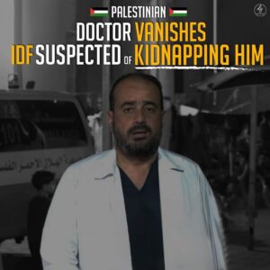 PALESTINIAN DOCTOR VANISHES 
IDF SUSPECTED OF KIDNAPPING HIM