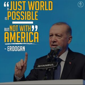 “A just world is actually possible – but not with America.”

– ERDOGAN