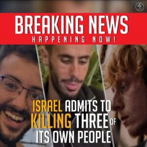 ISRAEL ADMITS TO KILLING THREE OF ITS OWN 2023