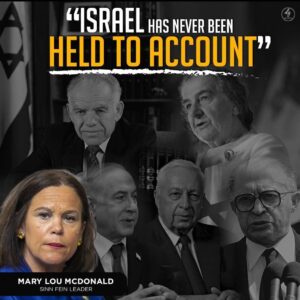 ISRAEL HAS NEVER BEEN HELD TO ACCOUNT – Mary Lou McDonald  SINN FEIN Leader