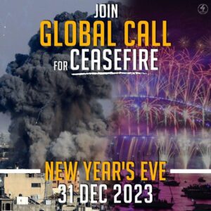 JOIN GLOABAL CALL FOR CEASEFIRE
NEW YEARS EVE
31 DEC 2023