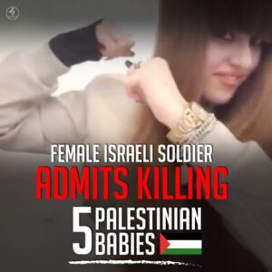 FEMALE ISRAELI SOLDIER ADMITS KILLING 5 PALESTINIAN BABIES