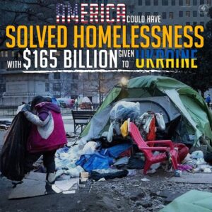 AMERICA COULD HAVE SOLVED HOMELESSNESS WITH $165 BILLION GIVEN TO UKRAINE