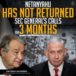 NETANYAHU HAS NOT RETURNED SEC GENERAL’S CALLS FOR 3 MONTHS