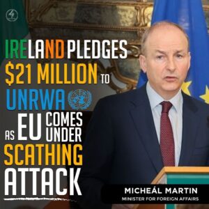 IRELAND PLEDGES $21 MILLION TO UNRWA  AS EU COMES UNDER SCATHING ATTACK