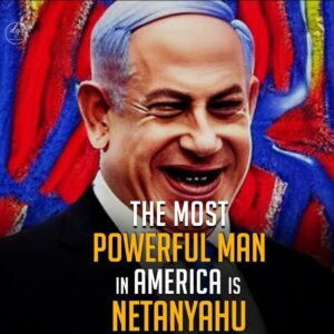 THE MOST POWERFUL MAN IN AMERICA IS NETANYAHU