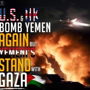 U.S. & UK BOMB YEMEN AGAIN BUT YEMENI’S STAND WITH GAZA