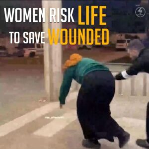 WOMEN RISK LIFE TO SAVE WOUNDED