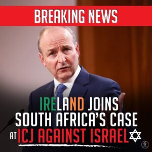 BREAKING NEWS IRELAND JOINS SOUTH AFRICA’S CASE AT ICJ AGAINST ISRAEL