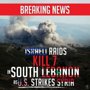 BREAKING NEWS ISRAELI RAIDS KILL 7 IN SOUTH LEBANON AS U.S. STRIKES SYRIA