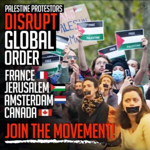 PALESTINE PROTESTORS
DISRUPT GLOBAL 
ORDER
FRANCE 
JERUSALEM 
AMSTERDAM
CANADA
JOIN THE MOVEMENT!