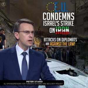 E.U. CONDEMNS ISRAEL’S STRIKE ON IRAN ATTACKS ON DIPLOMATS ARE AGAINST THE LAW!