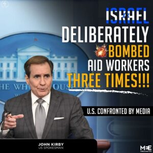 ISRAEL
DELIBERATELY BOMBED
AID WORKERS
THREE TIMES!!!
U.S. CONFRONTED BY MEDIA