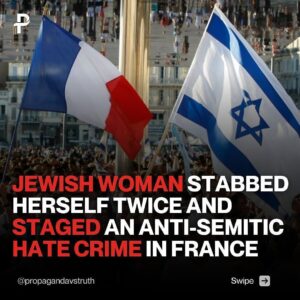 JEWISH WOMAN STABBED HERSELF TWICE AND STAGED AN ANTI-SEMITIC HATE CRIME IN FRANCE