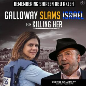 REMEMBERING SHIREEN ABU AKLEH
GALLOWAY SLAMS ISRAFI FOR KILLING HER