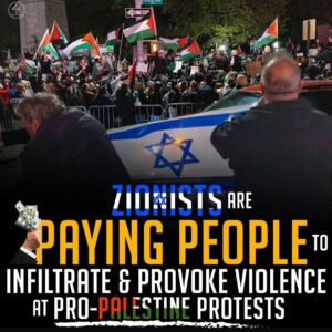ZIONISTS ARE PAYING PEOPLE TO INFILTRATE & PROVOKE VIOLENCE AT PRO-PALESTINE PROTESTS