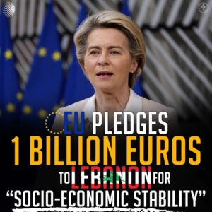 EU PLEDGES 1 BILLION EUROS TO LEBANON FOR “SOCIO-ECONOMIC STABILITY”