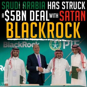 SAUDI ARABIA HAS STRUCK A $5BN DEAL WITH SATAN BLACKROCK