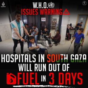 W.H.O. ISSUES WARNING RED HOSPITALS IN SOUTH GAZA WILL RUN OUT OF FUEL IN 3 DAYS