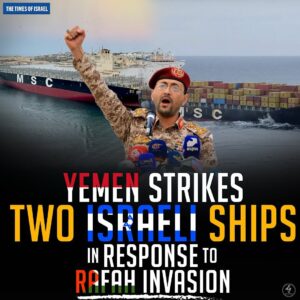 YEMEN STRIKES TWO ISRAELI SHIPS
IN RESPONSE TO RAFAH INVASION