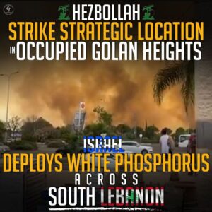 HEZBOLLAH
STRIKE STRATEGIC LOCATION OCCUPIED GOLAN HEIGHTS
ISRAEL
DEPLOYS WHITE PHOSPHORUS
ACROSS
SOUTH LEBANON