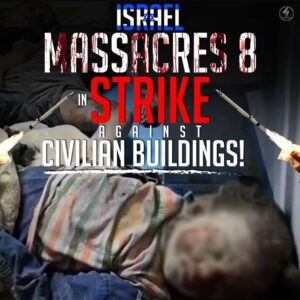 ISRAEL
MASSACRES 8
IN STRIKE
AGAINST
CIVILIAN BUILDINGS!