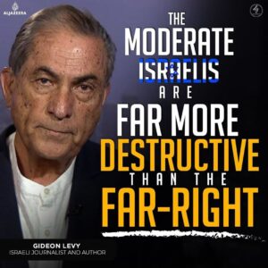 THE
MODERATE
ISRAELIS ARE
FAR MORE DESTRUCTIVE
THAN THE
FAR-RIGHT