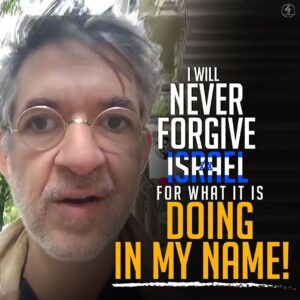 I WILL NEVER FORGIVE ISRAEL FOR WHAT IT IS DOING IN MY NAME!