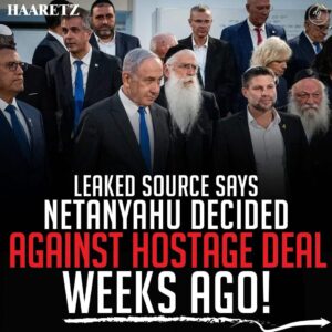 LEAKED SOURCE SAYS NETANYAHU DECIDED AGAINST HOSTAGE DEAL WEEKS AGO!