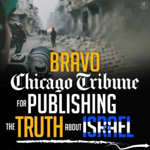 BRAVO Chicago Tribune FOR PUBLISHING THE TRUTH ABOUT ISRAEL