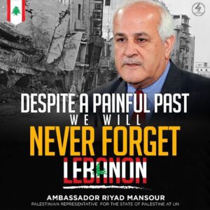 DESPITE A PAINFUL PAST WE WILL NEVER FORGET LEBANON – AMBASSADOR RIYAD MANSOUR