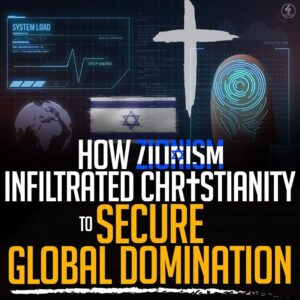 HOW ZIONISM INFILTRATED CHRISTIANITY TO SECURE GLOBAL DOMINATION