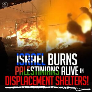 ISRAEL BURNS PALESTINIANS ALIVE IN DISPLACEMENT SHELTERS!