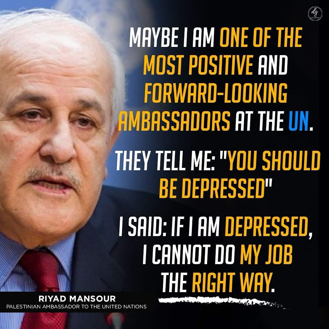 MAYBE I AM ONE OF THE MOST POSITIVE AND FORWARD-LOOKING AMBASSADORS AT THE UN. - RIYAD MANSOUR