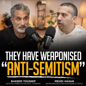 THEY HAVE WEAPONISED “ANTI-SEMITISM” – BASSEM YOUSSEF EGYPTIAN-AMERICAN POLITICAL COMEDIAN AND MEHDI HASAN BRITISH BROADCASTER & FOUNDER OF ZETEO