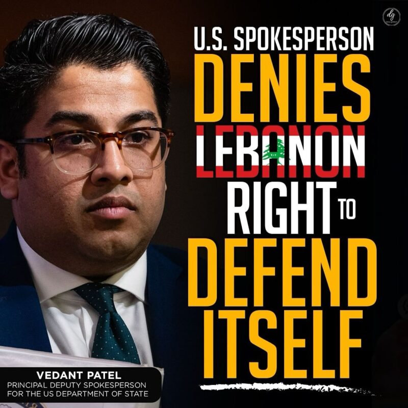 Vedant Patel, Principal Deputy Spokesperson for the U.S. Department of State: Denies Lebanon's Right to Self-Defense