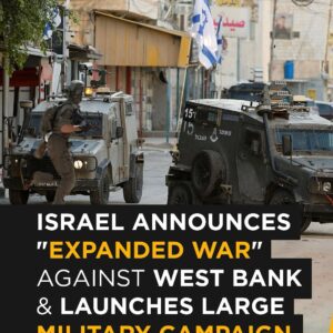 Israel Announces ‘Expanded War’ in West Bank and Launches Major Military Campaign”