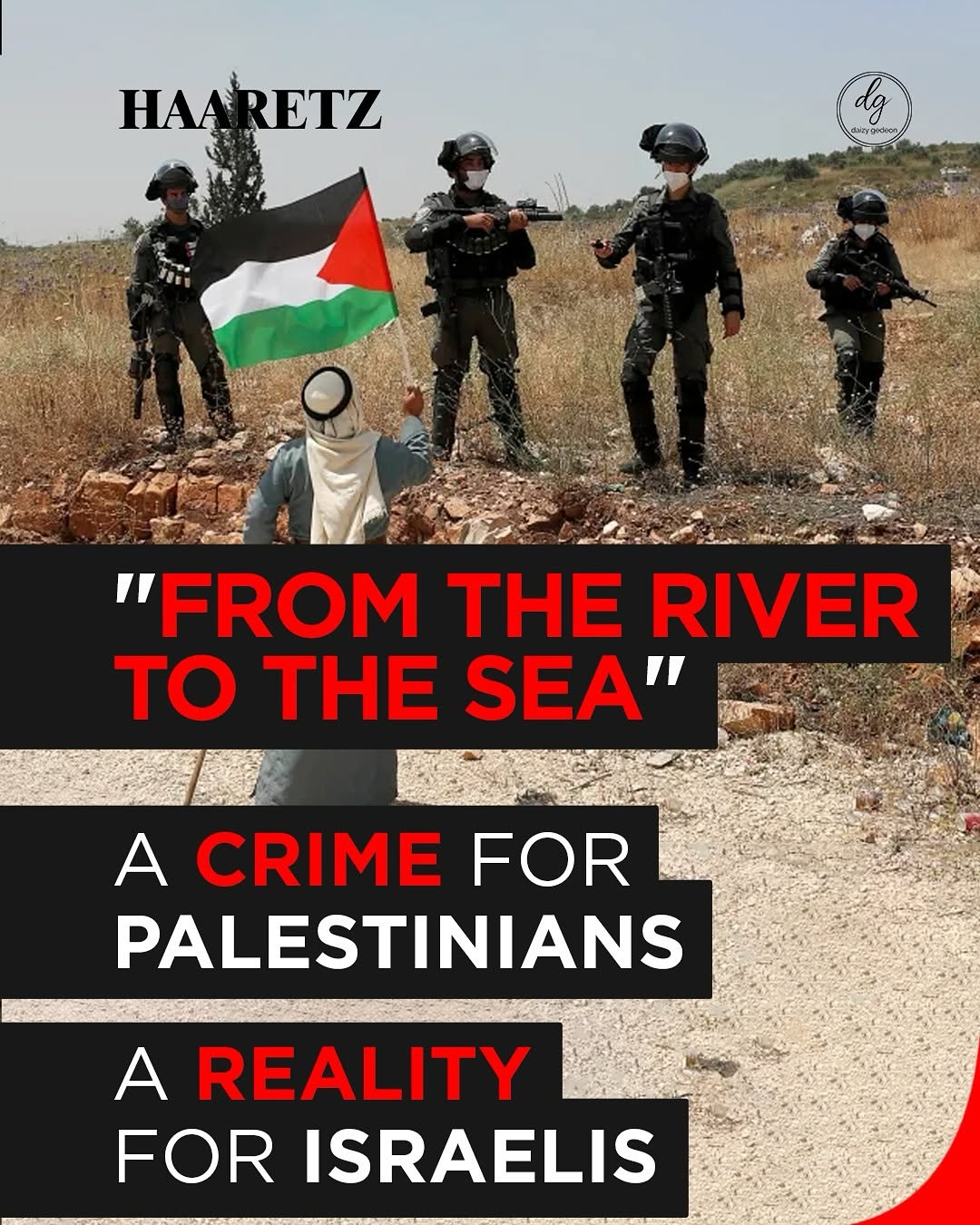 HAARETZ "FROM THE RIVER TO THE SEA" A CRIME FOR PALESTINIANS A REALITY FOR ISRAELIS