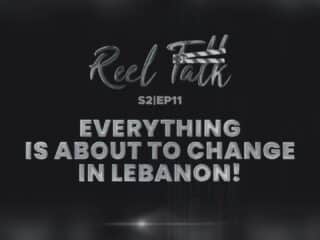 Reel Talk S2 Ep11: Major Changes Unfolding in Lebanon!