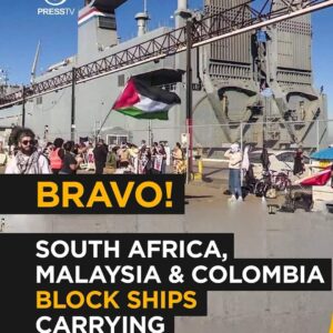 PressTV: Bravo! South Africa, Malaysia & Colombia Block Ships Carrying Israeli Weapons