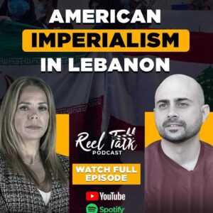 Reel Talk Podcast: Daizy Gedeon & Habib Battah on Iranian vs. American Imperialism in Lebanon