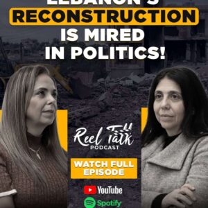 Reel Talk Podcast: Lebanon’s Reconstruction Trapped in Political Gridlock | Daizy Gedeon & Prof. Mona Fawaz