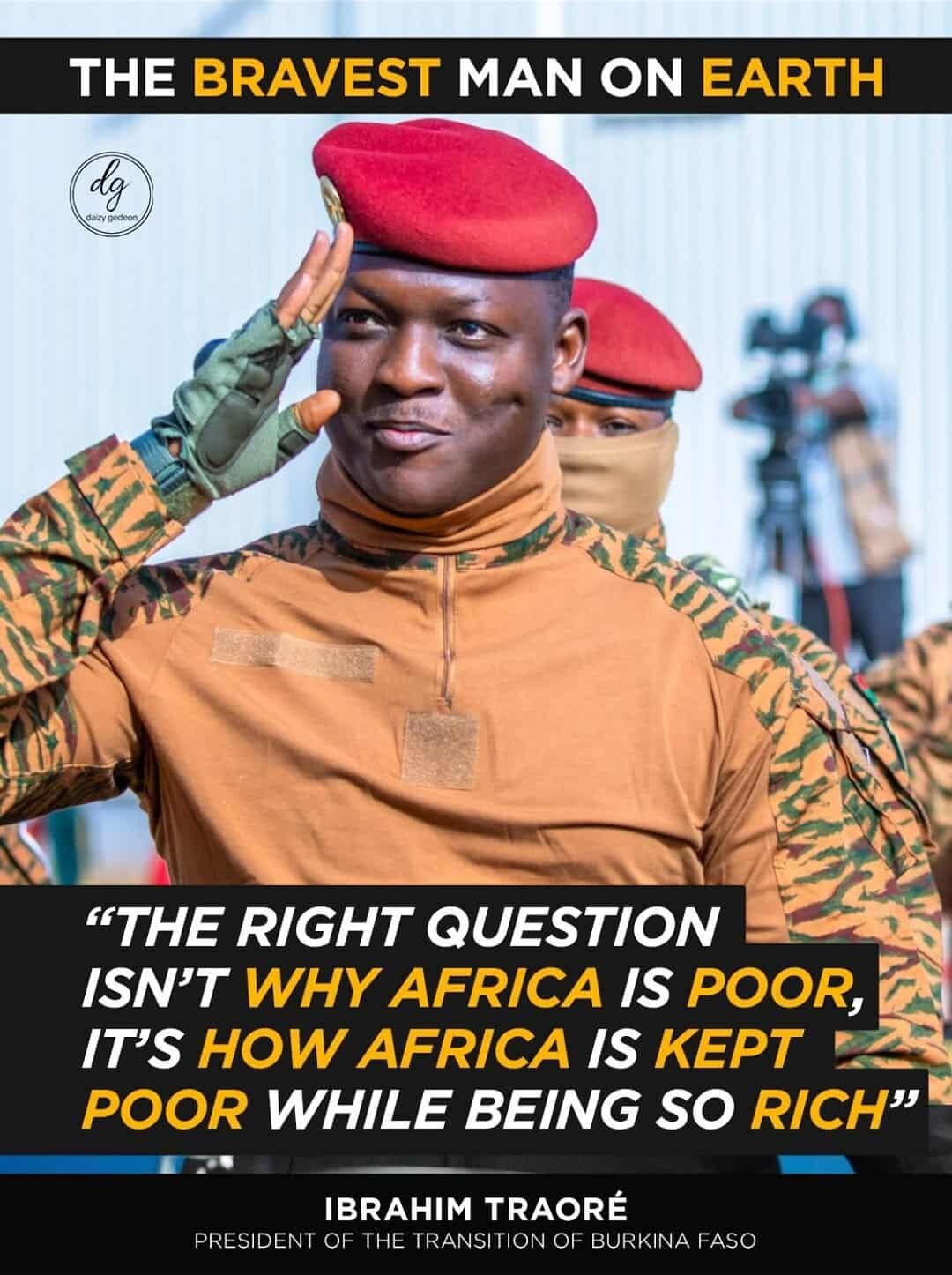 "The Bravest Man on Earth": Ibrahim Traoré – "The Right Question Isn’t Why Africa Is Poor, But How It’s Kept Poor While So Rich" 1 "The Bravest Man on Earth": Ibrahim Traoré – "The Right Question Isn’t Why Africa Is Poor, But How It’s Kept Poor While So Rich"