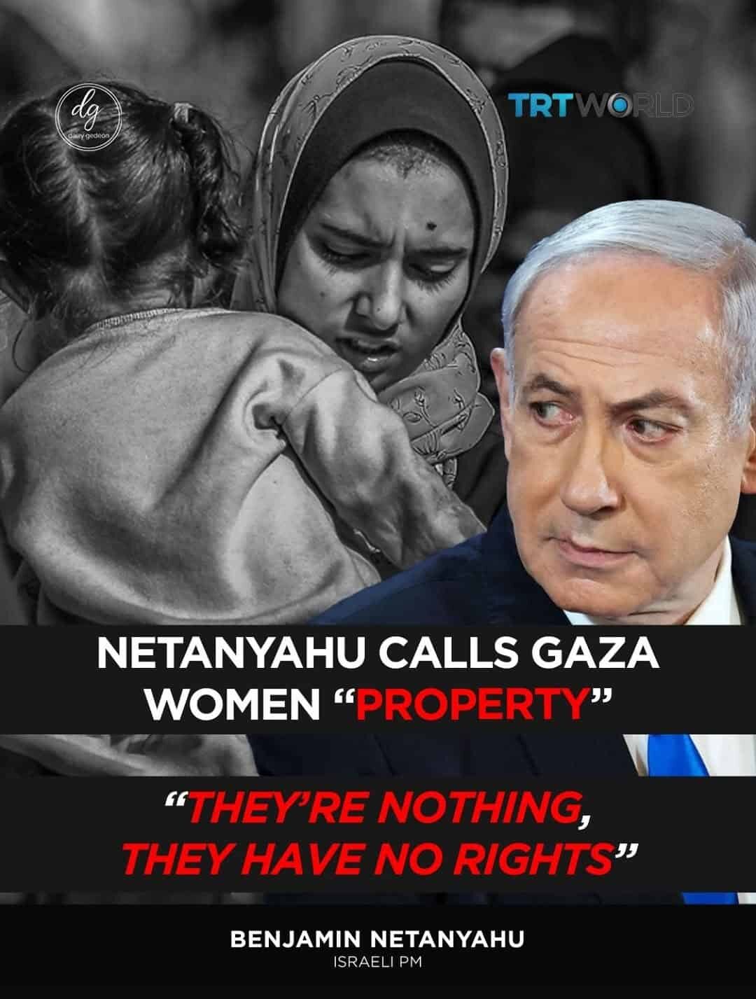 TRTWORLD: Netanyahu Calls Gaza Women “Property” — “They’re Nothing, They Have No Rights” — Israeli PM Benjamin Netanyahu